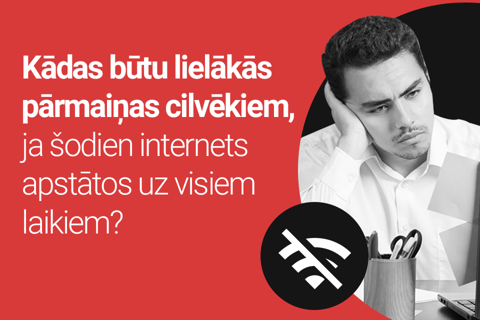 Kādas būtu lielākās pārmaiņas cilvēkiem, ja šodien internets apstātos uz visiem laikiem?